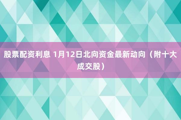 股票配资利息 1月12日北向资金最新动向（附十大成交股）