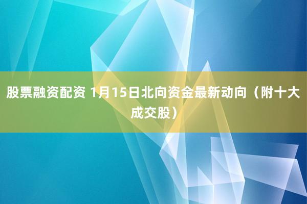 股票融资配资 1月15日北向资金最新动向（附十大成交股）