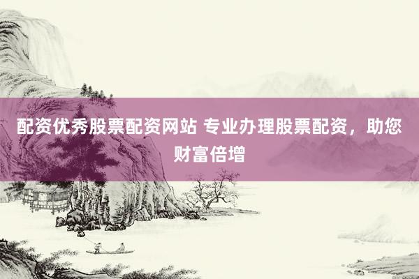 配资优秀股票配资网站 专业办理股票配资，助您财富倍增