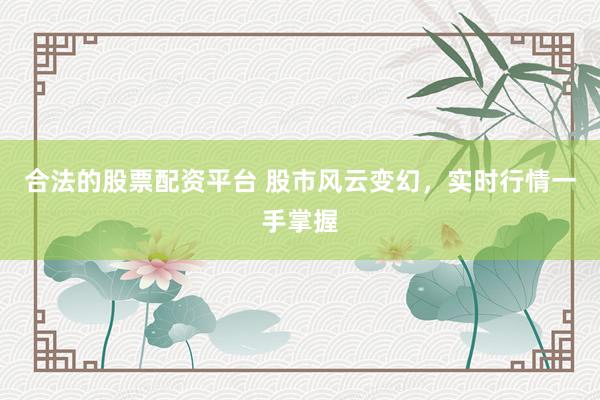 合法的股票配资平台 股市风云变幻，实时行情一手掌握