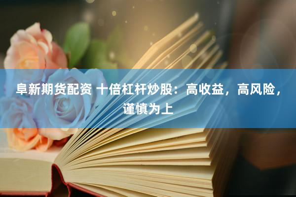 阜新期货配资 十倍杠杆炒股：高收益，高风险，谨慎为上