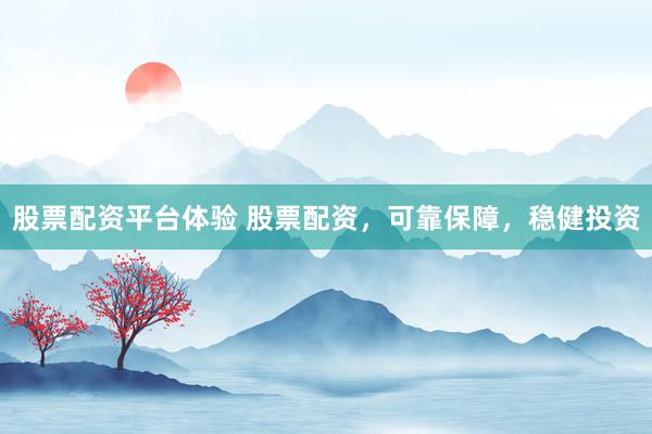 股票配资平台体验 股票配资，可靠保障，稳健投资