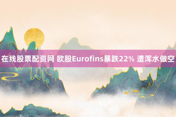 在线股票配资网 欧股Eurofins暴跌22% 遭浑水做空