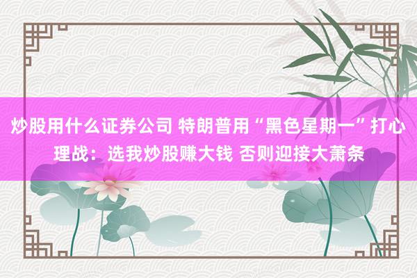 炒股用什么证券公司 特朗普用“黑色星期一”打心理战：选我炒股赚大钱 否则迎接大萧条