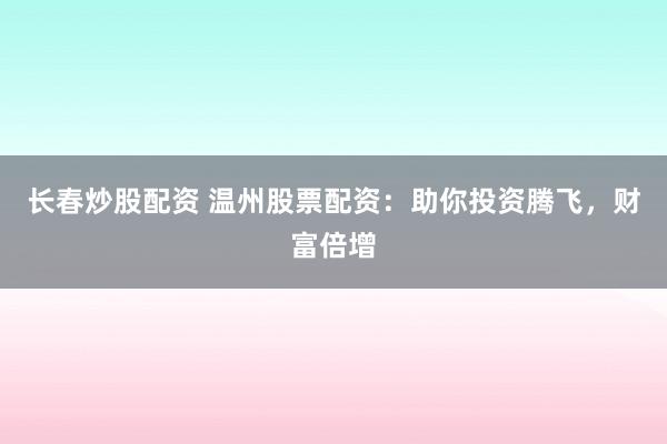 长春炒股配资 温州股票配资：助你投资腾飞，财富倍增