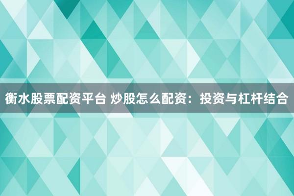 衡水股票配资平台 炒股怎么配资：投资与杠杆结合