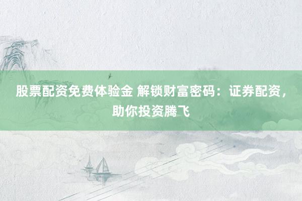 股票配资免费体验金 解锁财富密码：证券配资，助你投资腾飞