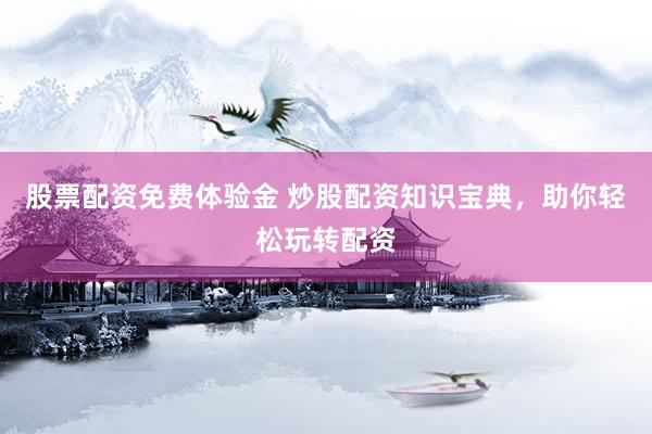 股票配资免费体验金 炒股配资知识宝典，助你轻松玩转配资