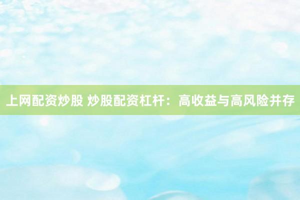 上网配资炒股 炒股配资杠杆：高收益与高风险并存