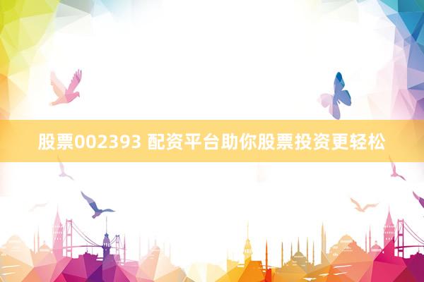 股票002393 配资平台助你股票投资更轻松