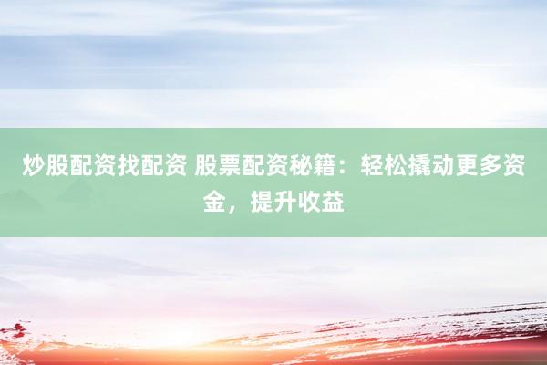 炒股配资找配资 股票配资秘籍：轻松撬动更多资金，提升收益