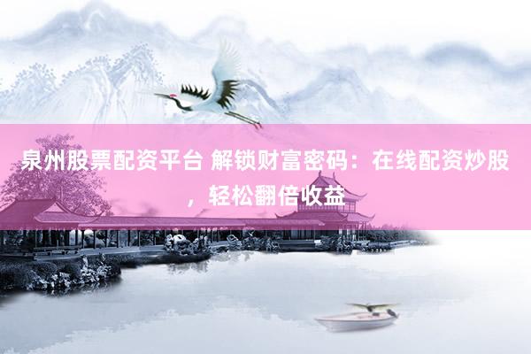 泉州股票配资平台 解锁财富密码：在线配资炒股，轻松翻倍收益
